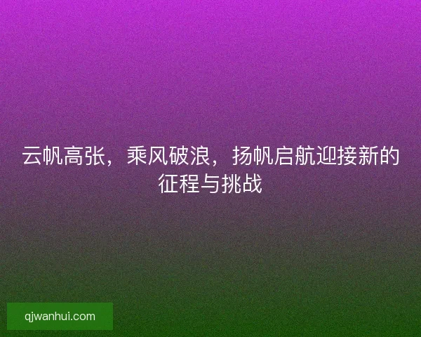 云帆高张，乘风破浪，扬帆启航迎接新的征程与挑战