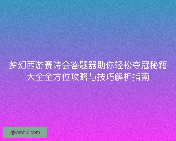 梦幻西游赛诗会答题器助你轻松夺冠秘籍大全全方位攻略与技巧解析指南