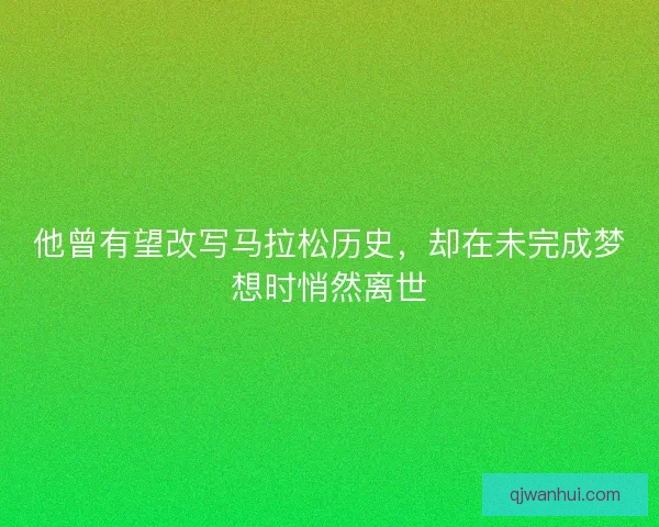 他曾有望改写马拉松历史，却在未完成梦想时悄然离世