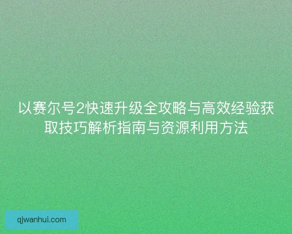 以赛尔号2快速升级全攻略与高效经验获取技巧解析指南与资源利用方法
