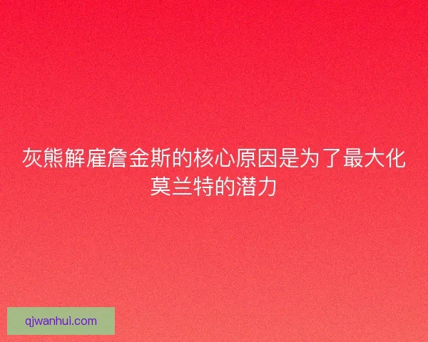 灰熊解雇詹金斯的核心原因是为了最大化莫兰特的潜力